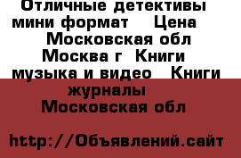 Отличные детективы (мини-формат) › Цена ­ 40 - Московская обл., Москва г. Книги, музыка и видео » Книги, журналы   . Московская обл.